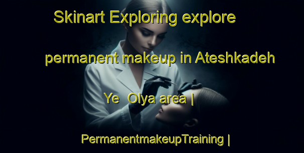 Skinart Exploring explore permanent makeup in Ateshkadeh Ye  Olya area | PermanentmakeupTraining | PermanentmakeupClasses | SkinartTraining-Islamic Republic of Iran